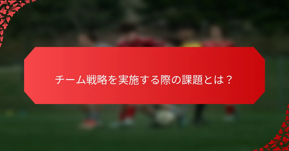 チーム戦略を実施する際の課題とは？