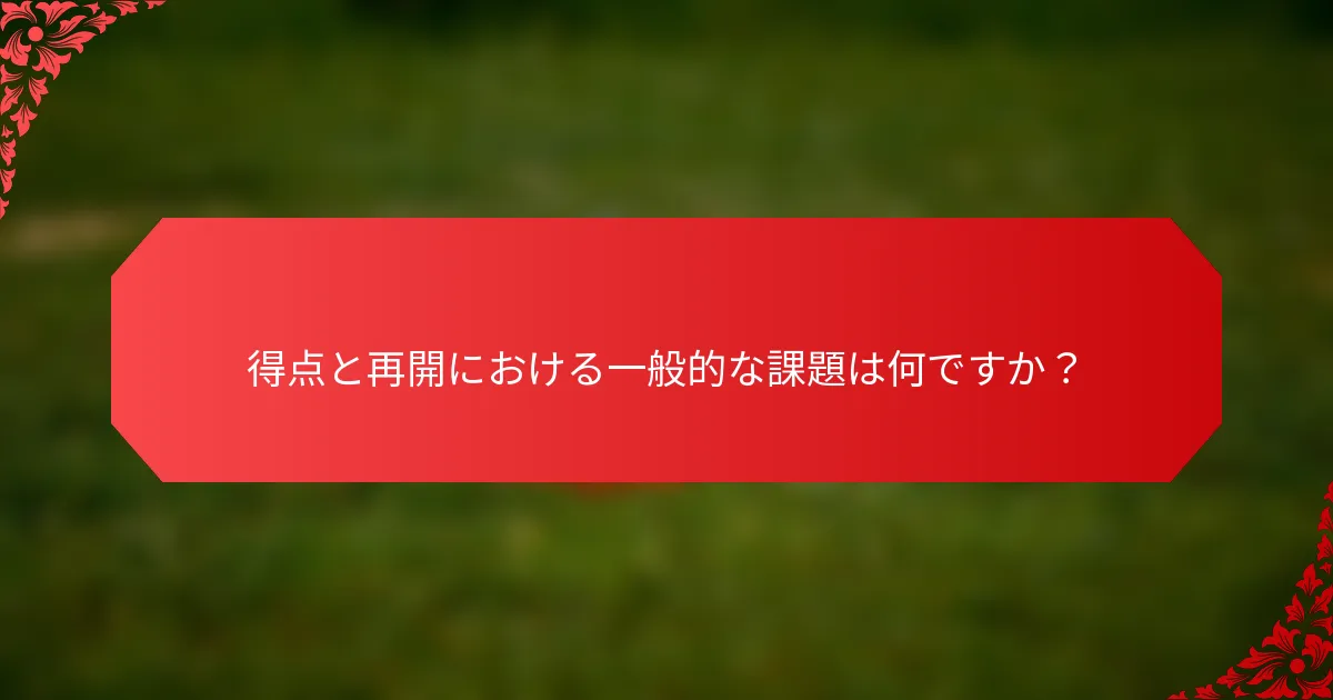 得点と再開における一般的な課題は何ですか？
