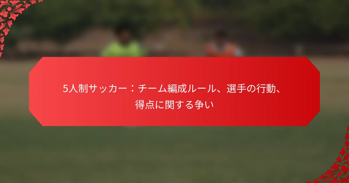 5人制サッカー：チーム編成ルール、選手の行動、得点に関する争い