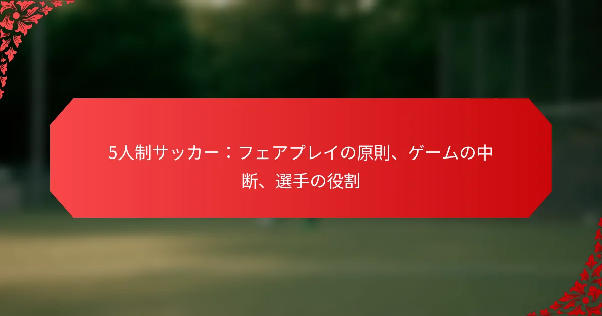 5人制サッカー：フェアプレイの原則、ゲームの中断、選手の役割