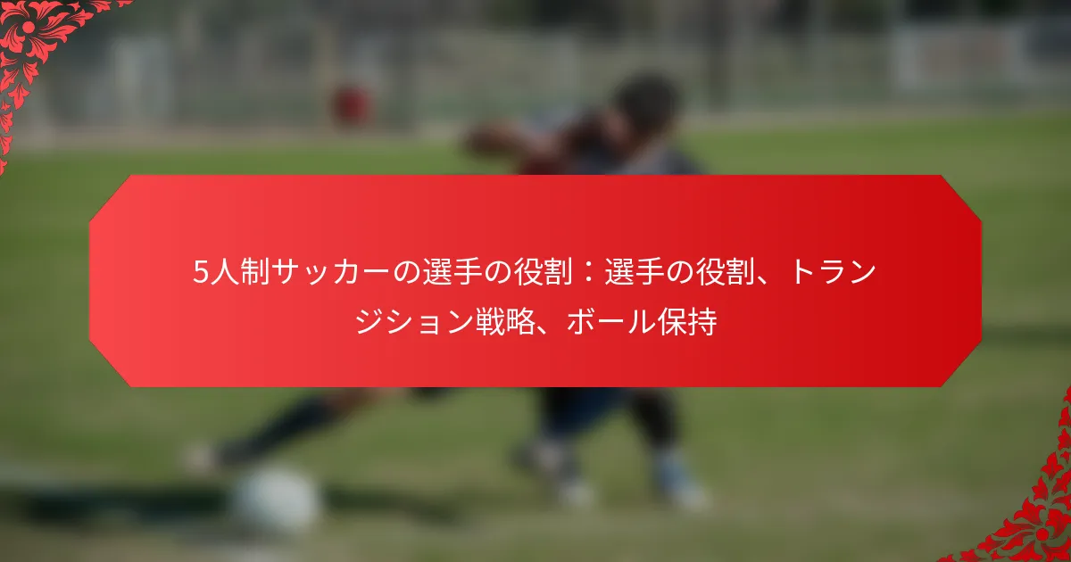 5人制サッカーの選手の役割：選手の役割、トランジション戦略、ボール保持