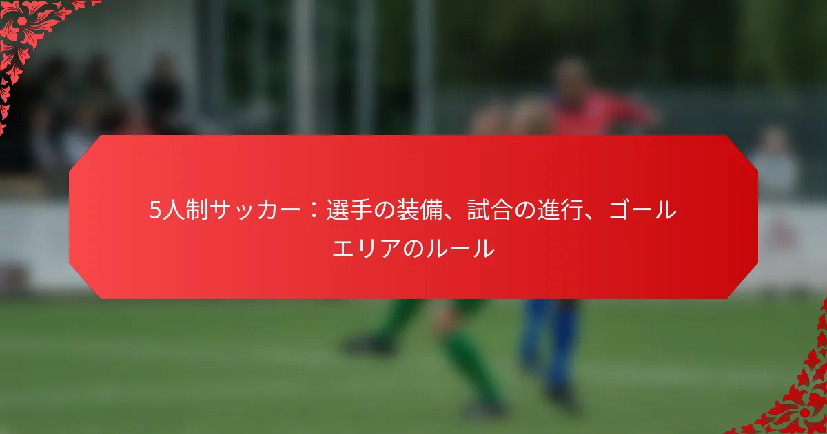 5人制サッカー：選手の装備、試合の進行、ゴールエリアのルール
