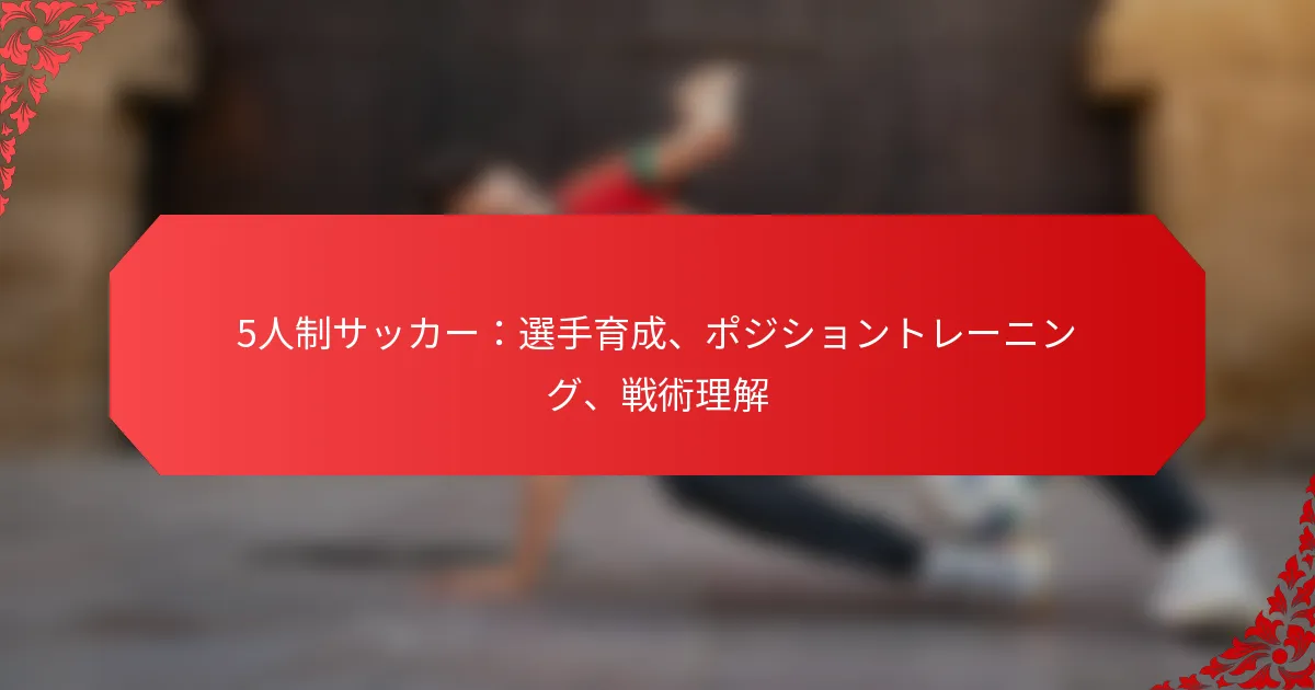 5人制サッカー：選手育成、ポジショントレーニング、戦術理解