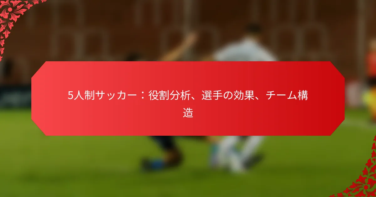 5人制サッカー：役割分析、選手の効果、チーム構造