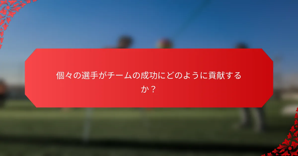 個々の選手がチームの成功にどのように貢献するか？