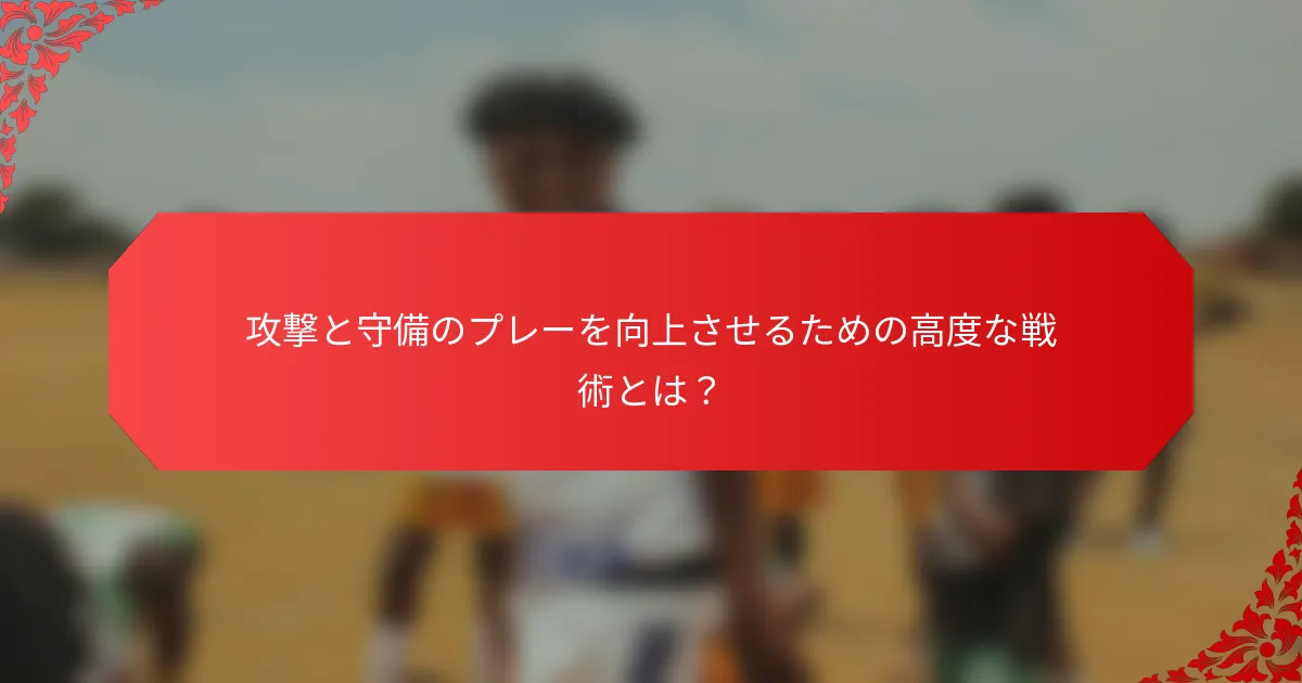 攻撃と守備のプレーを向上させるための高度な戦術とは？