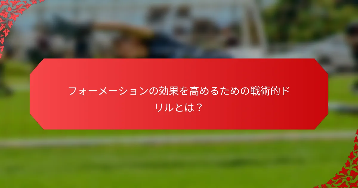 フォーメーションの効果を高めるための戦術的ドリルとは？