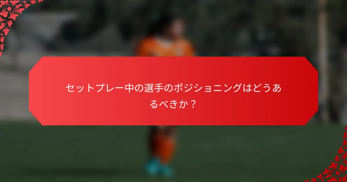 セットプレー中の選手のポジショニングはどうあるべきか？