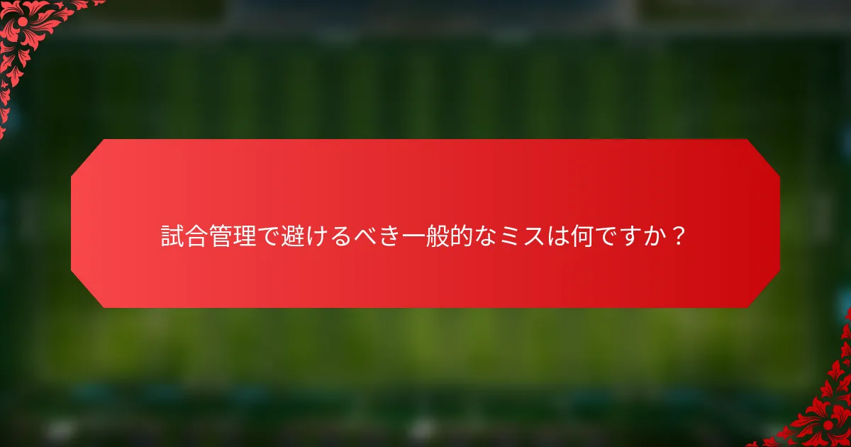 試合管理で避けるべき一般的なミスは何ですか？