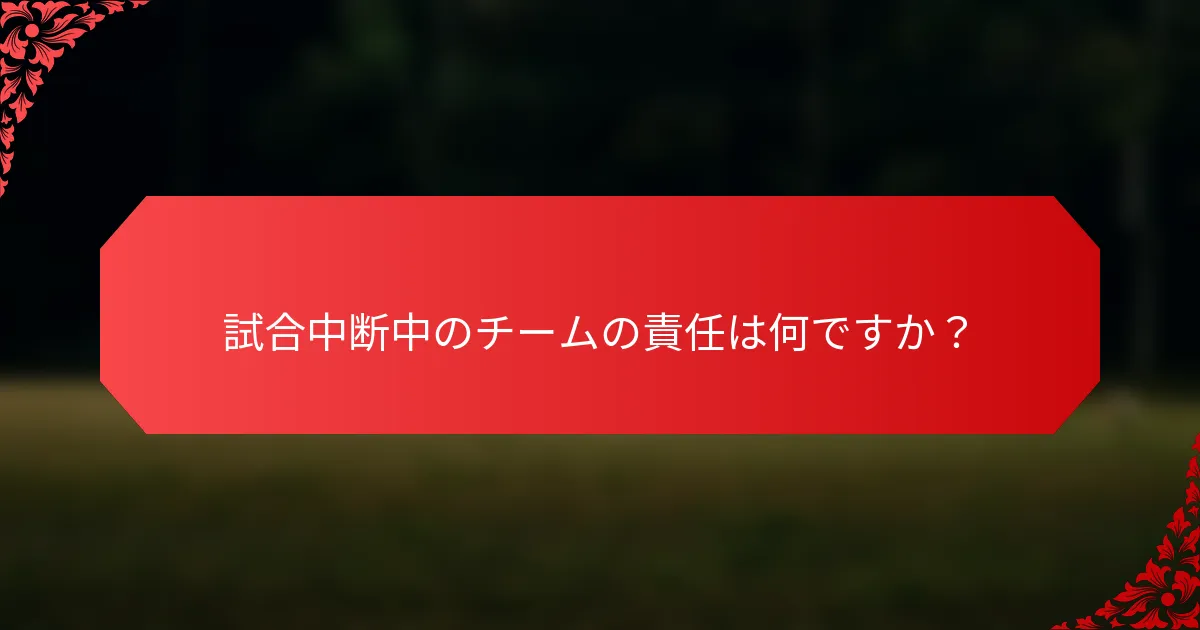 試合中断中のチームの責任は何ですか？