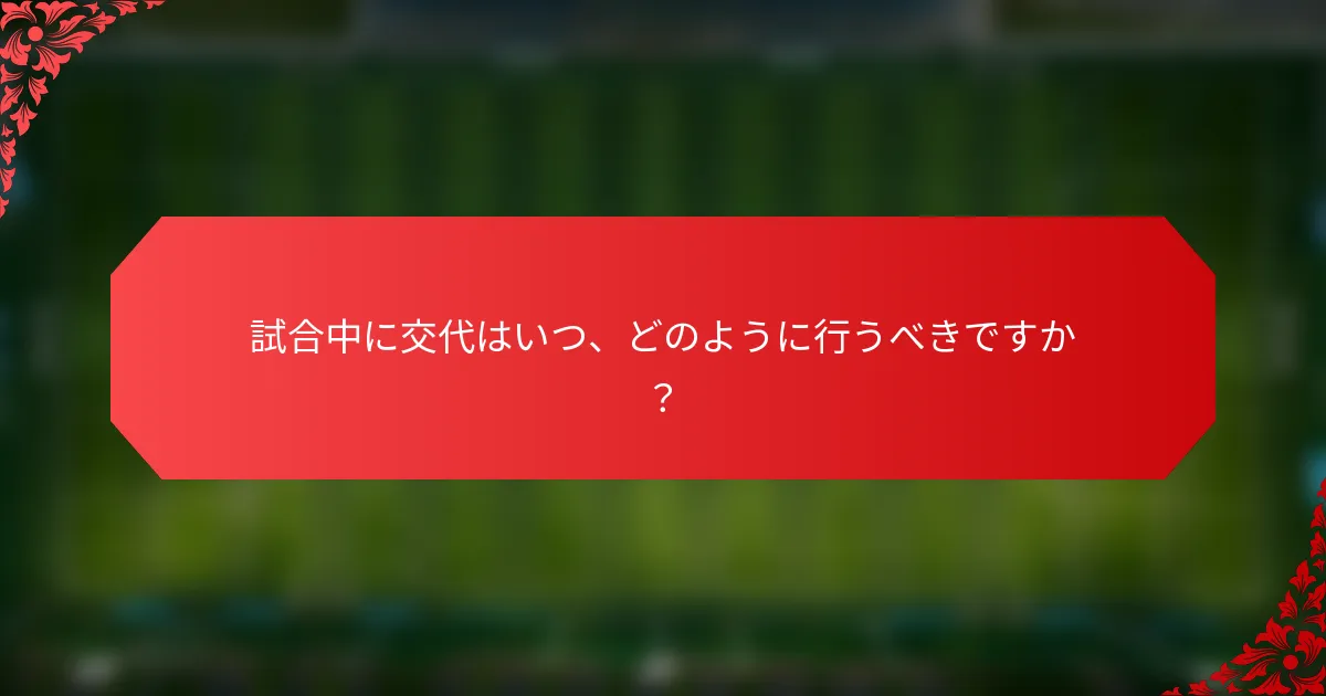 試合中に交代はいつ、どのように行うべきですか？