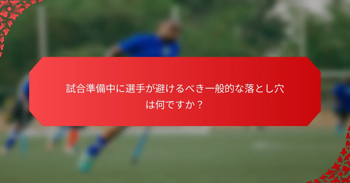 試合準備中に選手が避けるべき一般的な落とし穴は何ですか？