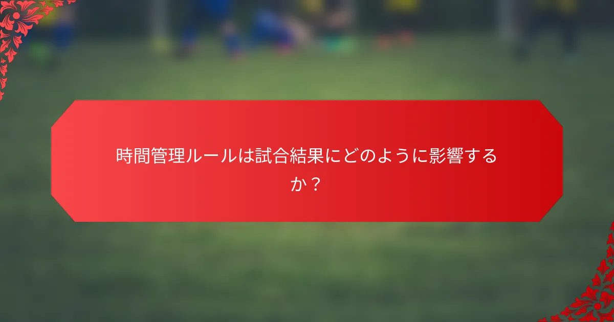時間管理ルールは試合結果にどのように影響するか？