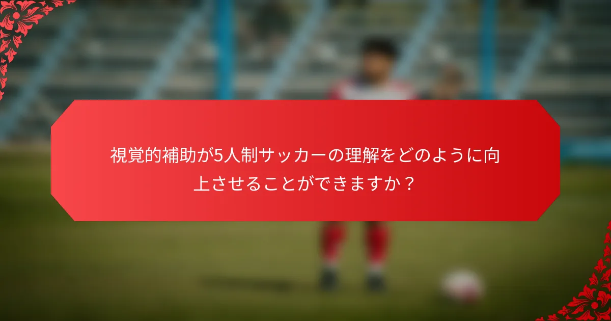 視覚的補助が5人制サッカーの理解をどのように向上させることができますか？