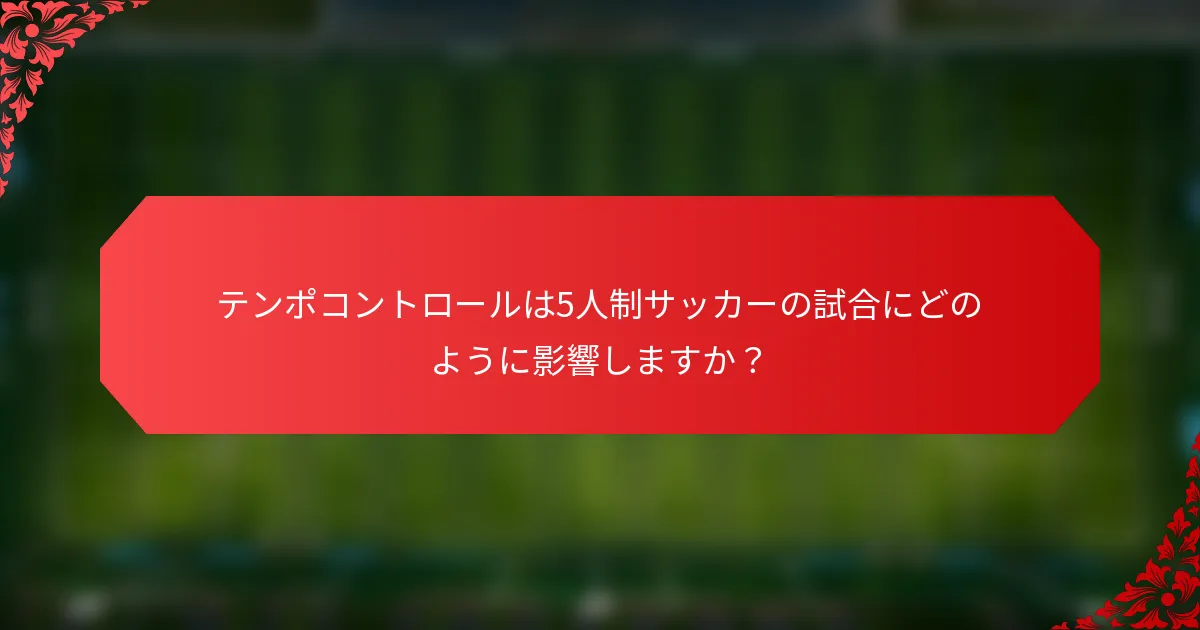 テンポコントロールは5人制サッカーの試合にどのように影響しますか？