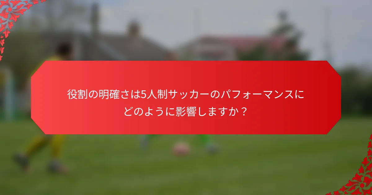 役割の明確さは5人制サッカーのパフォーマンスにどのように影響しますか？